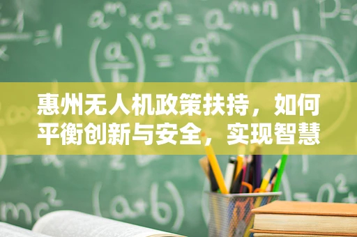 惠州无人机政策扶持，如何平衡创新与安全，实现智慧城市新飞跃？