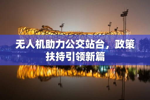 无人机助力公交站台，政策扶持引领新篇