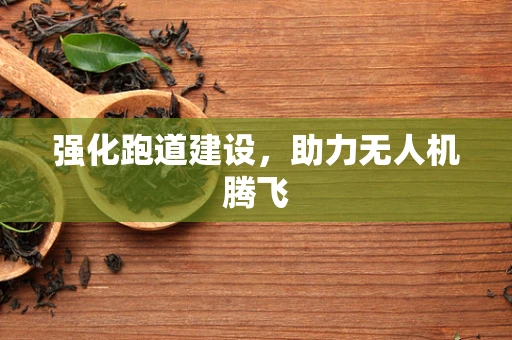 强化跑道建设，助力无人机腾飞