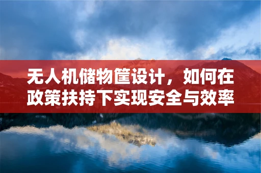 无人机储物筐设计，如何在政策扶持下实现安全与效率的双重提升？
