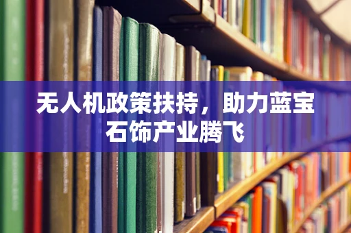无人机政策扶持，助力蓝宝石饰产业腾飞