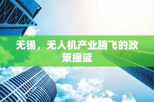 无锡，无人机产业腾飞的政策摇篮