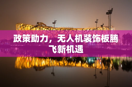 政策助力，无人机装饰板腾飞新机遇