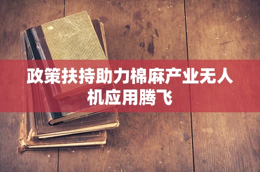 政策扶持助力棉麻产业无人机应用腾飞