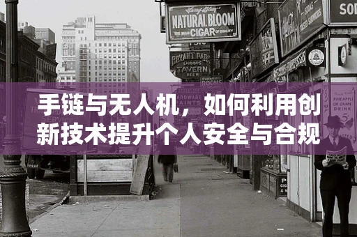手链与无人机，如何利用创新技术提升个人安全与合规性？