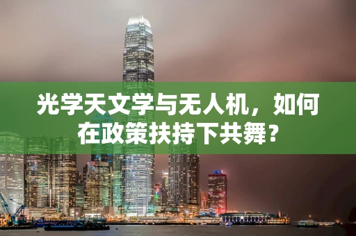 光学天文学与无人机，如何在政策扶持下共舞？