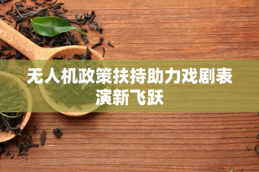 无人机政策扶持助力戏剧表演新飞跃