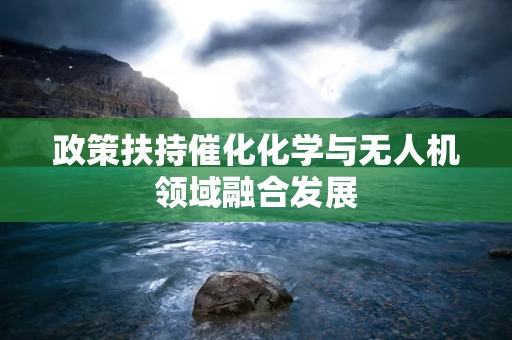 政策扶持催化化学与无人机领域融合发展