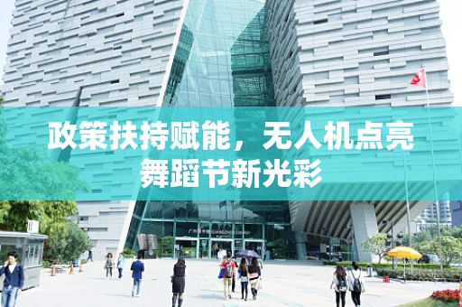 政策扶持赋能，无人机点亮舞蹈节新光彩