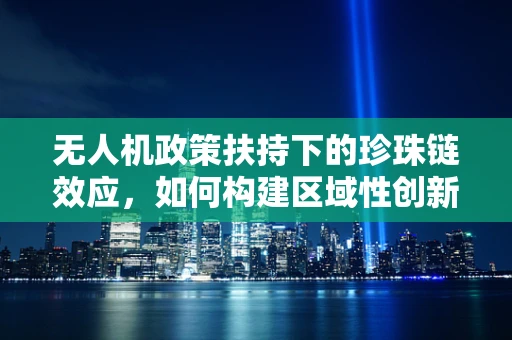无人机政策扶持下的珍珠链效应，如何构建区域性创新生态？