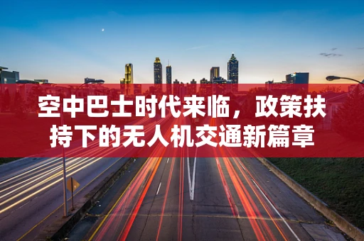 空中巴士时代来临，政策扶持下的无人机交通新篇章