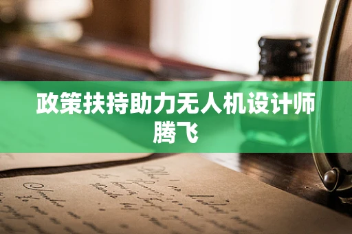 政策扶持助力无人机设计师腾飞