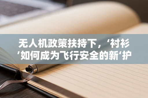 无人机政策扶持下，‘衬衫’如何成为飞行安全的新‘护盾’？