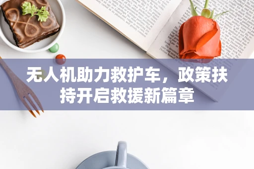 无人机助力救护车，政策扶持开启救援新篇章