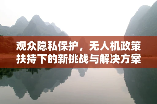 观众隐私保护，无人机政策扶持下的新挑战与解决方案