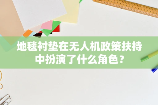 地毯衬垫在无人机政策扶持中扮演了什么角色？
