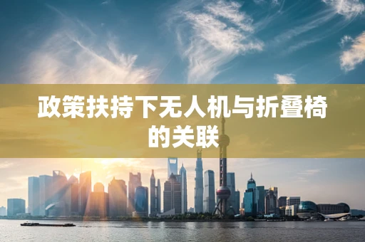 政策扶持下无人机与折叠椅的关联