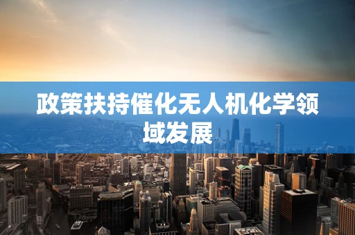 政策扶持催化无人机化学领域发展
