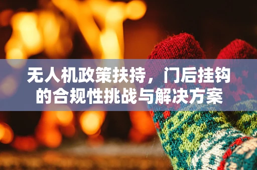 无人机政策扶持，门后挂钩的合规性挑战与解决方案