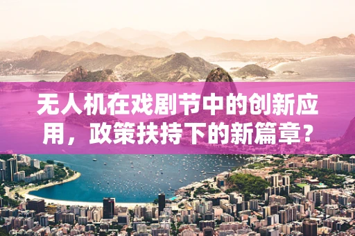 无人机在戏剧节中的创新应用，政策扶持下的新篇章？