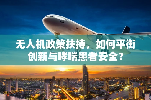 无人机政策扶持，如何平衡创新与哮喘患者安全？