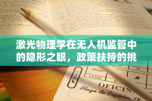 激光物理学在无人机监管中的隐形之眼，政策扶持的挑战与机遇？