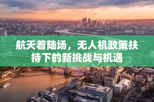 航天着陆场，无人机政策扶持下的新挑战与机遇