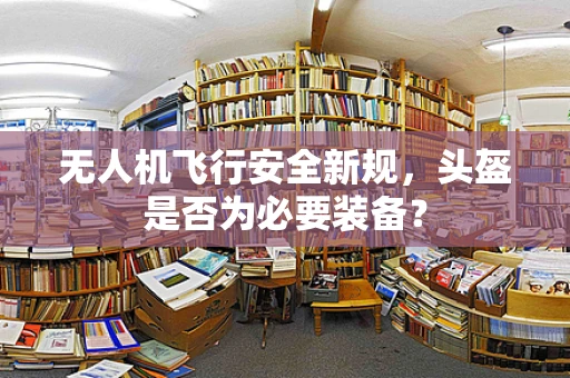 无人机飞行安全新规，头盔是否为必要装备？
