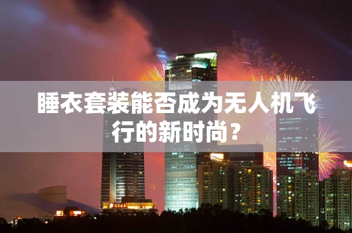 睡衣套装能否成为无人机飞行的新时尚？