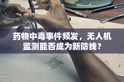 药物中毒事件频发，无人机监测能否成为新防线？