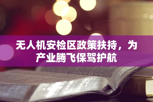 无人机安检区政策扶持，为产业腾飞保驾护航