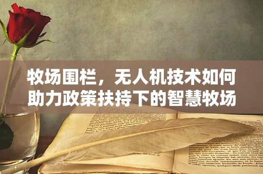 牧场围栏，无人机技术如何助力政策扶持下的智慧牧场建设？