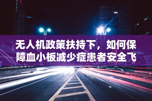 无人机政策扶持下，如何保障血小板减少症患者安全飞行？