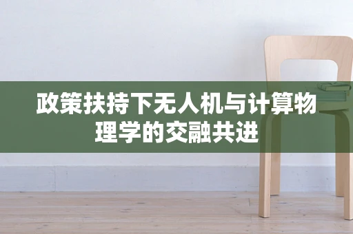 政策扶持下无人机与计算物理学的交融共进