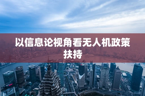 以信息论视角看无人机政策扶持