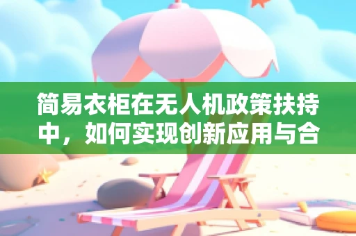 简易衣柜在无人机政策扶持中，如何实现创新应用与合规？