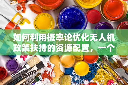 如何利用概率论优化无人机政策扶持的资源配置，一个技术性考量？