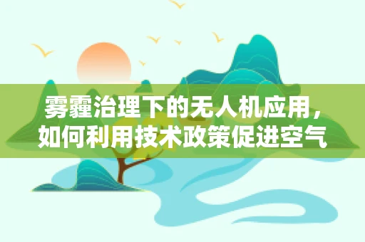 雾霾治理下的无人机应用，如何利用技术政策促进空气净化？
