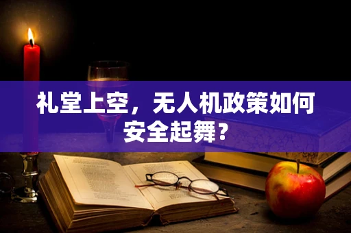 礼堂上空，无人机政策如何安全起舞？
