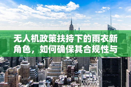 无人机政策扶持下的雨衣新角色，如何确保其合规性与实用性？