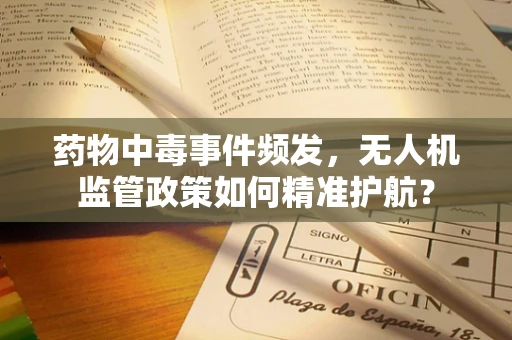 药物中毒事件频发，无人机监管政策如何精准护航？