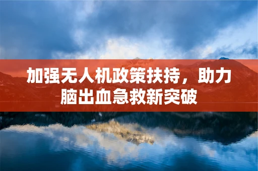 加强无人机政策扶持，助力脑出血急救新突破