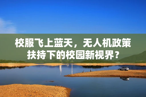 校服飞上蓝天，无人机政策扶持下的校园新视界？