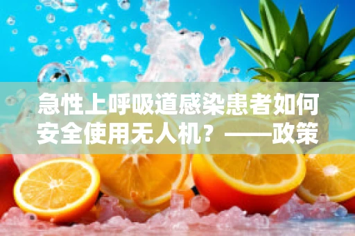 急性上呼吸道感染患者如何安全使用无人机？——政策扶持下的安全考量