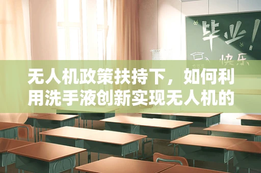无人机政策扶持下，如何利用洗手液创新实现无人机的清洁与消毒？