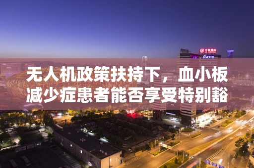 无人机政策扶持下，血小板减少症患者能否享受特别豁免？