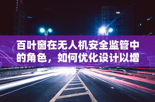 百叶窗在无人机安全监管中的角色，如何优化设计以增强政策扶持效果？