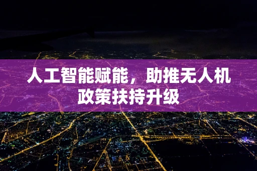 人工智能赋能，助推无人机政策扶持升级