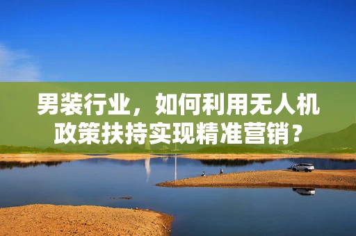 男装行业，如何利用无人机政策扶持实现精准营销？