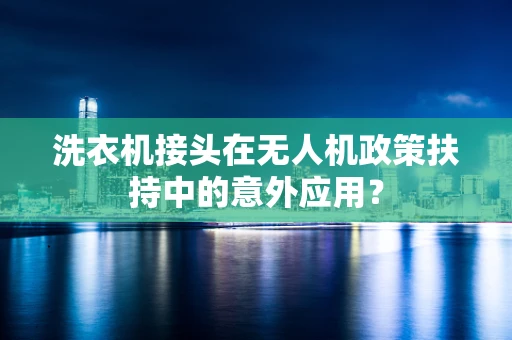 洗衣机接头在无人机政策扶持中的意外应用？